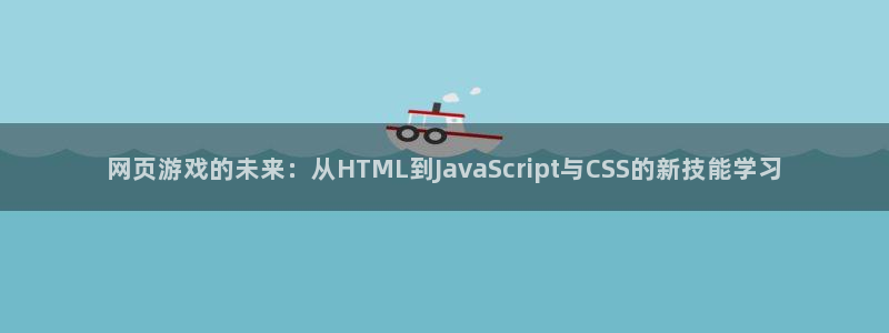 沐鸣娱乐2在线登录：网页游戏的未来：从HTML到JavaScript与CSS的新技能学习
