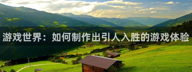 沐鸣娱乐2官网网址：游戏世界：如何制作出引人入胜的游戏体验