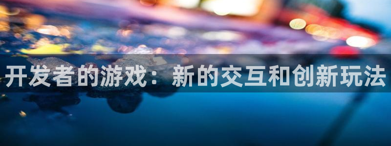 首页沐鸣2注册官网：开发者的游戏：新的交互和创新玩法