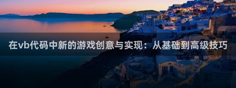沐鸣娱乐2在线注册：在vb代码中新的游戏创意与实现：从基础到高级技巧