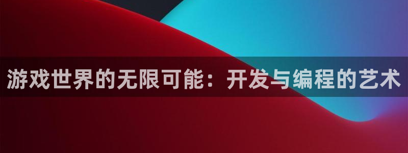 沐鸣2平台在线注册：游戏世界的无限可能：开发与编程的艺术