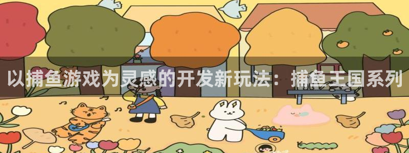 沐鸣娱乐2是正规平台么：以捕鱼游戏为灵感的开发新玩法：捕鱼王国系列
