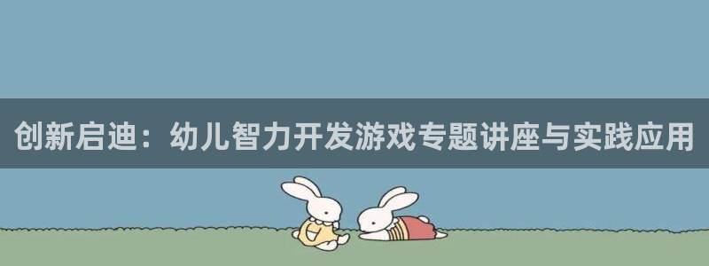 沐鸣2官方：创新启迪：幼儿智力开发游戏专题讲座与实践应用