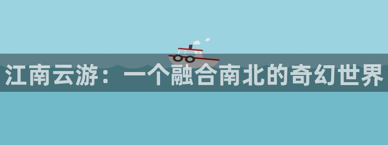 沐鸣2平台线路：江南云游：一个融合南北的奇幻世界
