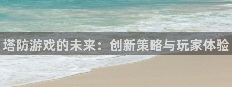 沐鸣娱乐2注册平台：塔防游戏的未来：创新策略与玩家体验