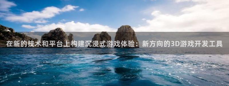 沐鸣娱乐2是正规平台么：在新的技术和平台上构建沉浸式游戏体验：新方向的3D游戏开发工具
