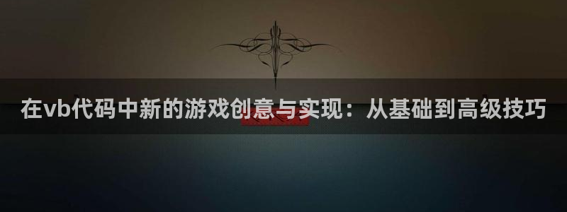 沐鸣平台由44262：在vb代码中新的游戏创意与实现：从基础到高级技巧