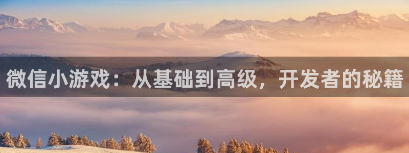 沐鸣277 77注册：微信小游戏：从基础到高级，开发者的秘籍