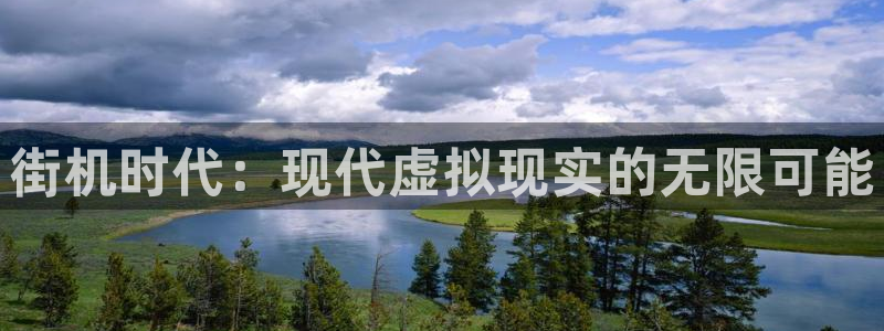 沐鸣2代理：街机时代：现代虚拟现实的无限可能