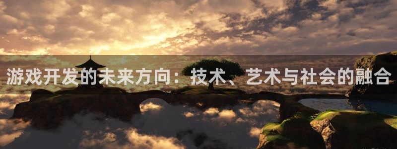 沐鸣娱乐2上来77542：游戏开发的未来方向：技术、艺术与社会的融合